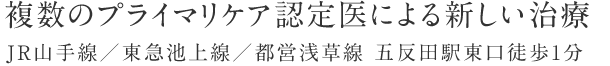 複数のプライマリケア認定医による新しい治療 JR山手線／東急池上線／都営浅草線 五反田駅東口徒歩1分